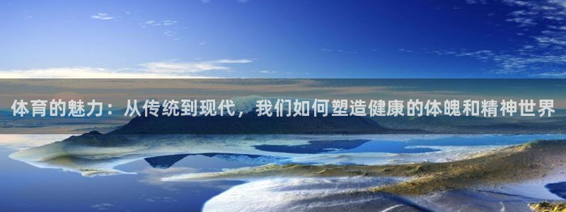 千亿国际官方正版app新能源：体育的魅力：从传统到现