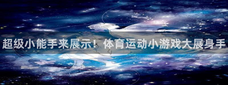千亿国际官网下载平台注册流程图：超级小能手来展示！体