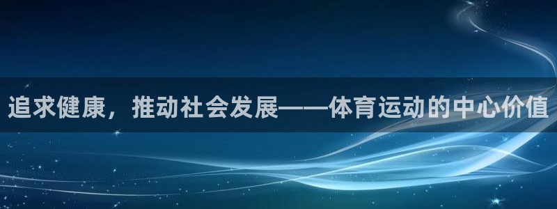 千亿国际官网下载是干嘛的公司：追求健康，推动社会发展