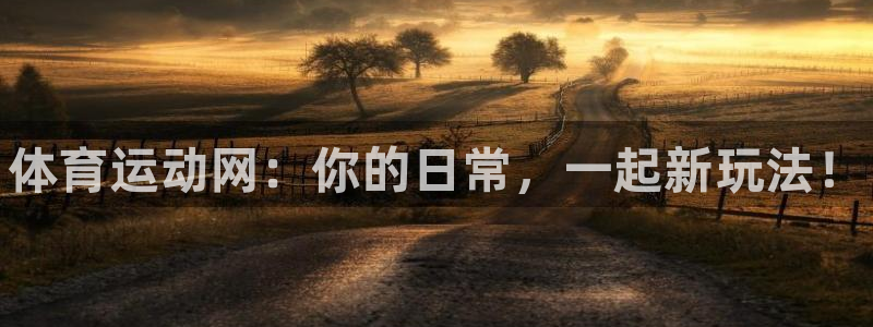千亿国际官方正版app五金厂：体育运动网：你的日常，