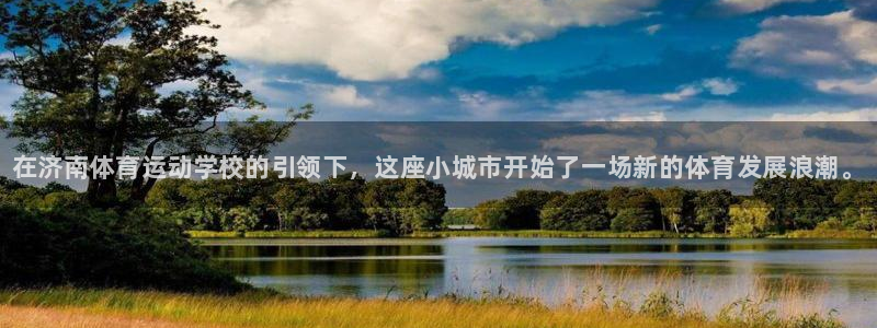 海南千亿国际官网下载：在济南体育运动学校的引领下，这