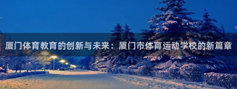 千亿国际官网下载招商电话号码是多少啊：厦门体育教育的创新与未
