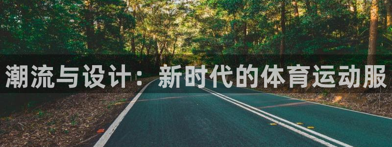 千亿国际官方平台体育：潮流与设计：新时代的体育运动服