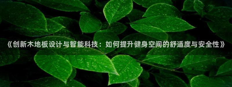 千亿国际官网下载招商电话号码：《创新木地板设计与智能