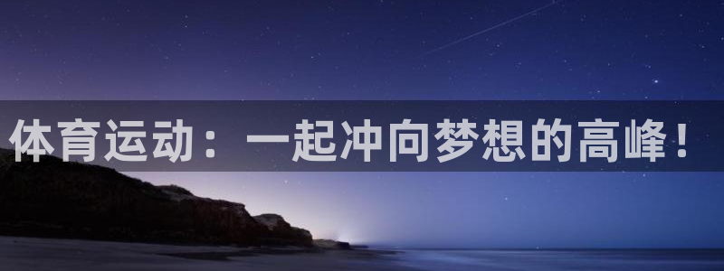 千亿国际官方正版app官方：体育运动：一起冲向梦想的