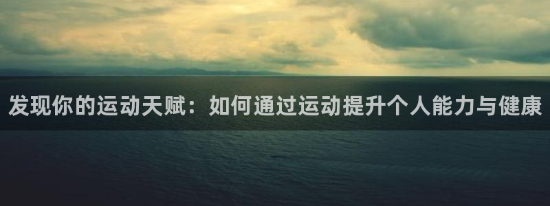 千亿国际官网下载平台注册要钱吗安全吗：发现你的运动天
