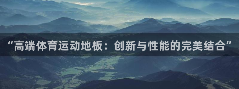 千亿国际官网下载平台是正规平台吗知乎：“高端体育运动地板：创
