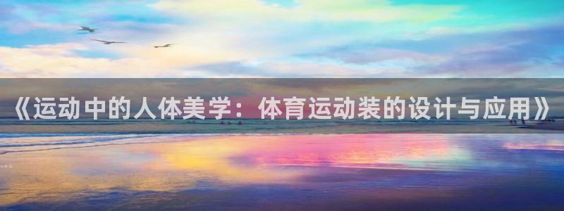 千亿国际官方正版app集团简介：《运动中的人体美学：