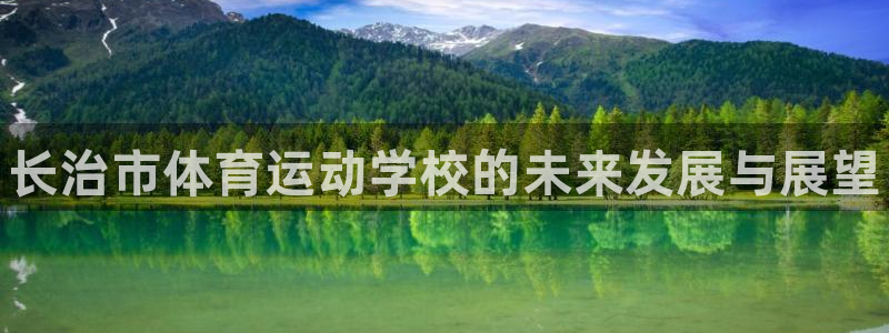 千亿国际官方正版app开户：长治市体育运动学校的未来
