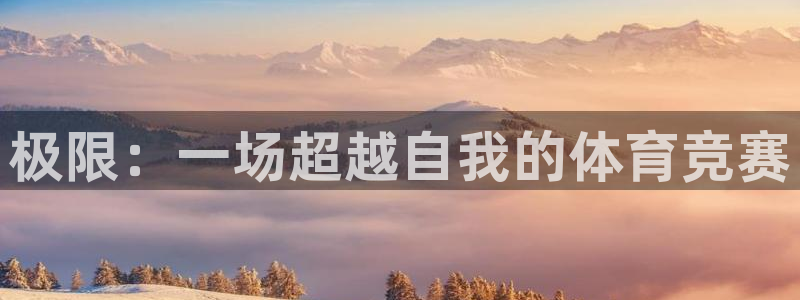 千亿国际官网下载招商电话地址：极限：一场超越自我的体