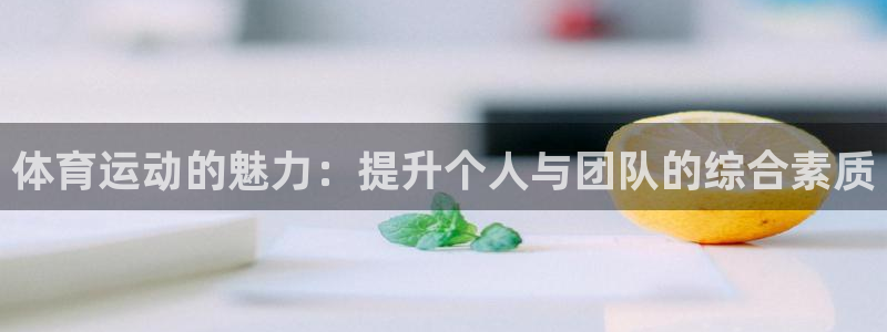 千亿国际官方正版app集团简介：体育运动的魅力：提升