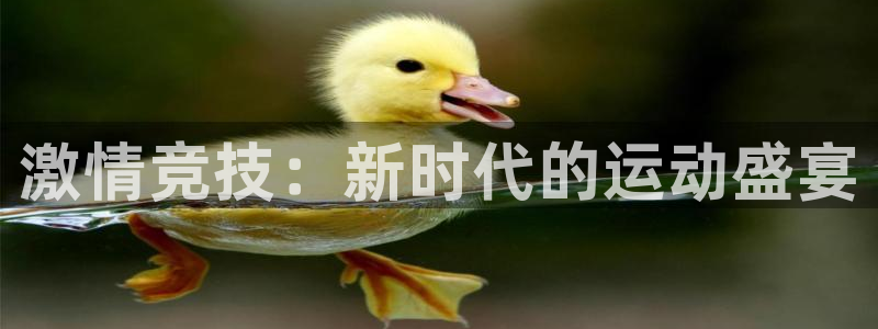 千亿国际官网下载平台注册流程视频：激情竞技：新时代的