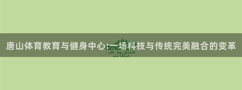 千亿国际官网下载平台：唐山体育教育与健身中心:一场科技与传统