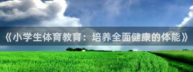 千亿国际官网下载招商电话是多少号码：《小学生体育教育